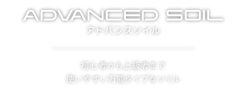 ADVANCED SOIL
アドバンスソイル
初心者から上級者まで
使いやすい万能タイプなソイル